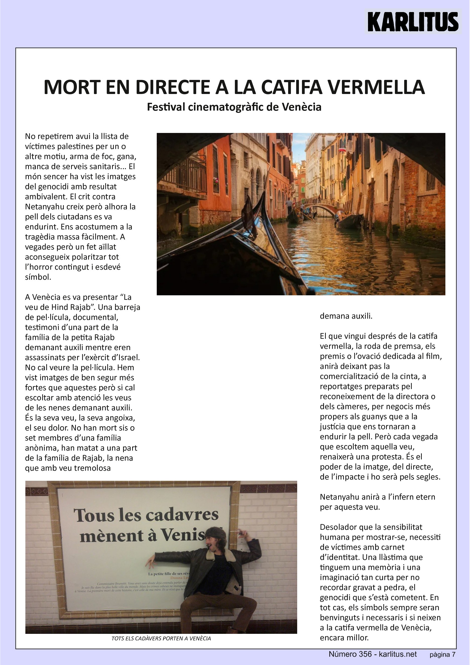 SETENA PAGINA


MORT EN DIRECTE A LA CATIFA VERMELLA
Festival cinematogràfic de Venècia
No repetirem avui la llista de víctimes palestines per un o altre motiu, arma de foc, gana, manca de serveis sanitaris... El món sencer ha vist les imatges del genocidi amb resultat ambivalent. El crit contra Netanyahu creix però alhora la pell dels ciutadans es va endurint. Ens acostumem a la tragèdia massa fàcilment. A vegades però un fet aïllat aconsegueix polaritzar tot l’horror contingut i esdevé símbol.

A Venècia es va presentar “La veu de Hind Rajab”. Una barreja de pel·lícula, documental, testimoni d’una part de la família de la petita Rajab demanant auxili mentre eren assassinats per l’exèrcit d’Israel. No cal veure la pel·lícula. Hem vist imatges de ben segur més fortes que aquestes però si cal escoltar amb atenció les veus de les nenes demanant auxili. És la seva veu, la seva angoixa, el seu dolor. No han mort sis o set membres d’una família anònima, han matat a una part de la família de Rajab, la nena que amb veu tremolosa demana auxili.

El que vingui després de la catifa vermella, la roda de premsa, els premis o l’ovació dedicada al film, anirà deixant pas la comercialització de la cinta, a reportatges preparats pel reconeixement de la directora o dels càmeres, per negocis més propers als guanys que a la justícia que ens tornaran a endurir la pell. Però cada vegada que escoltem aquella veu, renaixerà una protesta. És el poder de la imatge, del directe, de l’impacte i ho serà pels segles.

Netanyahu anirà a l’infern etern per aquesta veu.

Desolador que la sensibilitat humana per mostrar-se, necessiti de víctimes amb carnet d’identitat. Una llàstima que tinguem una memòria i una imaginació tan curta per no recordar gravat a pedra, el genocidi que s’està cometent. En tot cas, els símbols sempre seran benvinguts i necessaris i si neixen a la catifa vermella de Venècia, encara millor.


