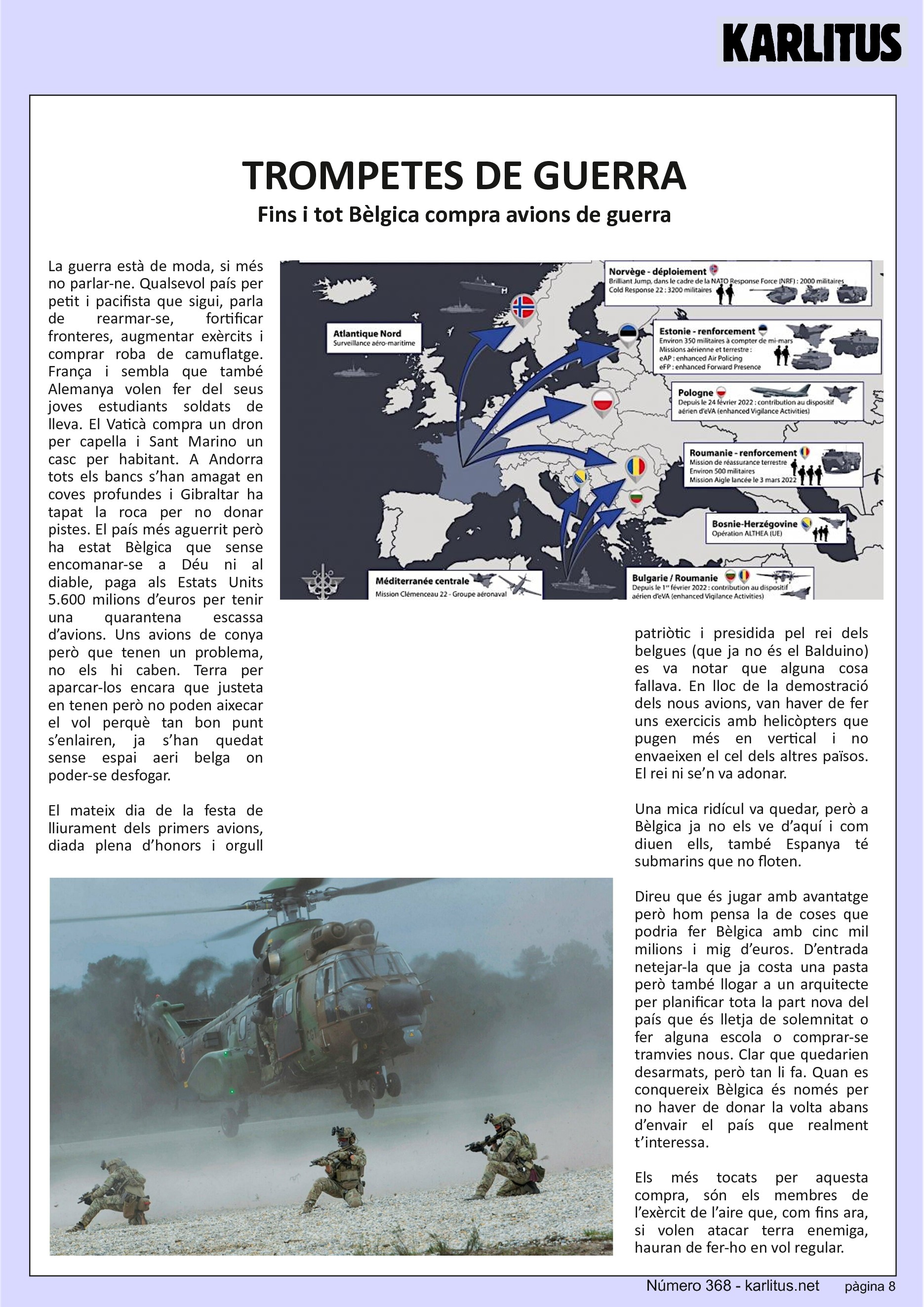 VUITENA PÀGINA


TROMPETES DE GUERRA
Fins i tot Bèlgica compra avions de guerra
La guerra està de moda, si més no parlar-ne. Qualsevol país per petit i pacifista que sigui, parla de rearmar-se, fortificar fronteres, augmentar exèrcits i comprar roba de camuflatge. França i sembla que també Alemanya volen fer del seus joves estudiants soldats de lleva. El Vaticà compra un dron per capella i Sant Marino un casc per habitant. A Andorra tots els bancs s’han amagat en coves profundes i Gibraltar ha tapat la roca per no donar pistes. El país més aguerrit però ha estat Bèlgica que sense encomanar-se a Déu ni al diable, paga als Estats Units 5.600 milions d’euros per tenir una quarantena escassa d’avions. Uns avions de conya però que tenen un problema, no els hi caben. Terra per aparcar-los encara que justeta en tenen però no poden aixecar el vol perquè tan bon punt s’enlairen, ja s’han quedat sense espai aeri belga on poder-se desfogar.

El mateix dia de la festa de lliurament dels primers avions, diada plena d’honors i orgull patriòtic i presidida pel rei dels belgues (que ja no és el Balduino) es va notar que alguna cosa fallava. En lloc de la demostració dels nous avions, van haver de fer uns exercicis amb helicòpters que pugen més en vertical i no envaeixen el cel dels altres països. El rei ni se’n va adonar.

Una mica ridícul va quedar, però a Bèlgica ja no els ve d’aquí i com diuen ells, també Espanya té submarins que no floten.

Direu que és jugar amb avantatge però hom pensa la de coses que podria fer Bèlgica amb cinc mil milions i mig d’euros. D’entrada netejar-la que ja costa una pasta però també llogar a un arquitecte per planificar tota la part nova del país que és lletja de solemnitat o fer alguna escola o comprar-se tramvies nous. Clar que quedarien desarmats, però tan li fa. Quan es conquereix Bèlgica és només per no haver de donar la volta abans d’envair el país que realment t’interessa.

Els més tocats per aquesta compra, són els membres de l’exèrcit de l’aire que, com fins ara, si volen atacar terra enemiga, hauran de fer-ho en vol regular.


