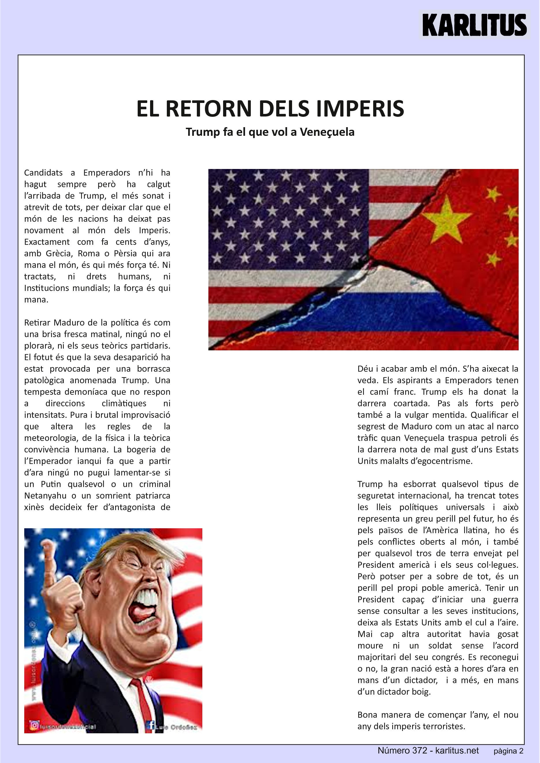 SEGONA PÀGINA


EL RETORN DELS IMPERIS
Trump fa el que vol a Veneçuela
Candidats a Emperadors n’hi ha hagut sempre però ha calgut l’arribada de Trump, el més sonat i atrevit de tots, per deixar clar que el món de les nacions ha deixat pas novament al món dels Imperis. Exactament com fa cents d’anys, amb Grècia, Roma o Pèrsia qui ara mana el món, és qui més força té. Ni tractats, ni drets humans, ni Institucions mundials; la força és qui mana.

Retirar Maduro de la política és com una brisa fresca matinal, ningú no el plorarà, ni els seus teòrics partidaris. El fotut és que la seva desaparició ha estat provocada per una borrasca patològica anomenada Trump. Una tempesta demoníaca que no respon a direccions climàtiques ni intensitats. Pura i brutal improvisació que altera les regles de la meteorologia, de la física i la teòrica convivència humana. La bogeria de l’Emperador ianqui fa que a partir d’ara ningú no pugui lamentar-se si un Putin qualsevol o un criminal Netanyahu o un somrient patriarca xinès decideix fer d’antagonista de Déu i acabar amb el món. S’ha aixecat la veda. Els aspirants a Emperadors tenen el camí franc. Trump els ha donat la darrera coartada. Pas als forts però també a la vulgar mentida. Qualificar el segrest de Maduro com un atac al narco tràfic quan Veneçuela traspua petroli és la darrera nota de mal gust d’uns Estats Units malalts d’egocentrisme.

Trump ha esborrat qualsevol tipus de seguretat internacional, ha trencat totes les lleis polítiques universals i això representa un greu perill pel futur, ho és pels països de l’Amèrica llatina, ho és pels conflictes oberts al món, i també per qualsevol tros de terra envejat pel President americà i els seus col·legues. Però potser per a sobre de tot, és un perill pel propi poble americà. Tenir un President capaç d’iniciar una guerra sense consultar a les seves institucions, deixa als Estats Units amb el cul a l’aire. Mai cap altra autoritat havia gosat moure ni un soldat sense l’acord majoritari del seu congrés. Es reconegui o no, la gran nació està a hores d’ara en mans d’un dictador,  i a més, en mans d’un dictador boig.

Bona manera de començar l’any, el nou any dels imperis terroristes.


